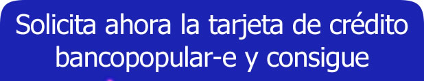 Solicita ahora la tarjeta de crédito bancopopular-e y consigue